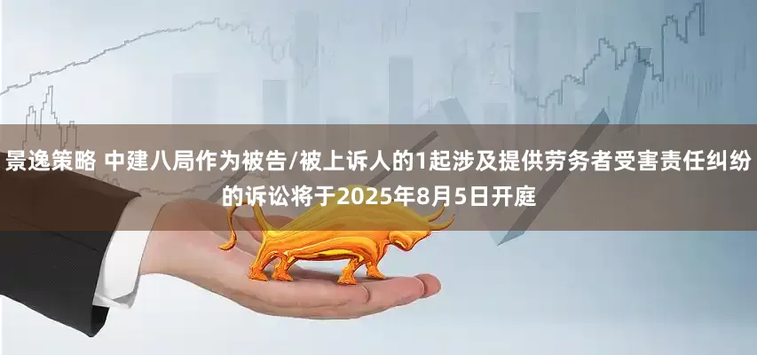 景逸策略 中建八局作为被告/被上诉人的1起涉及提供劳务者受害责任纠纷的诉讼将于2025年8月5日开庭