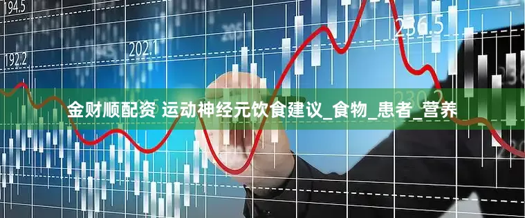 金财顺配资 运动神经元饮食建议_食物_患者_营养