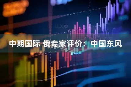 中期国际 俄专家评价：中国东风