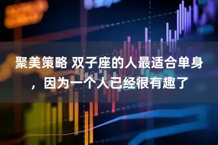 聚美策略 双子座的人最适合单身，因为一个人已经很有趣了