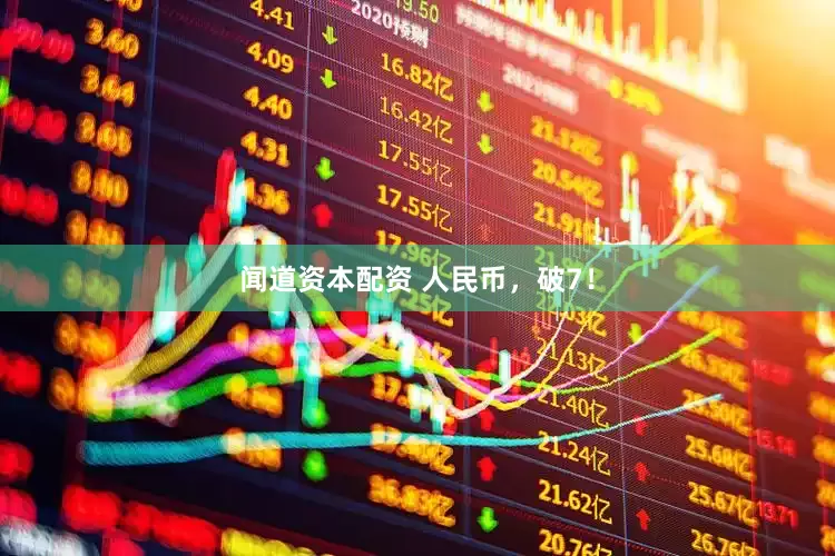 闻道资本配资 人民币，破7！