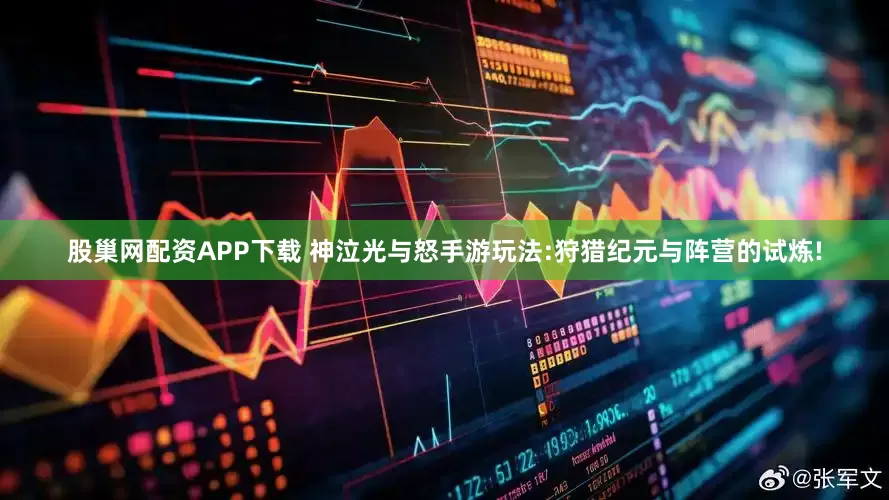 股巢网配资APP下载 神泣光与怒手游玩法:狩猎纪元与阵营的试炼!