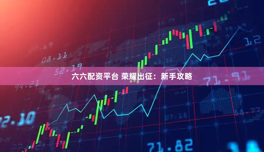 六六配资平台 荣耀出征：新手攻略