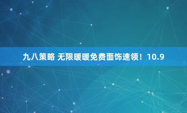 九八策略 无限暖暖免费面饰速领！10.9